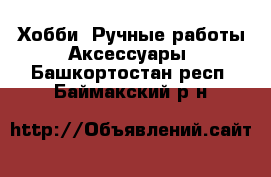 Хобби. Ручные работы Аксессуары. Башкортостан респ.,Баймакский р-н